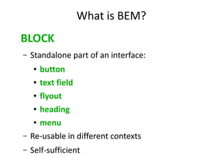 What is BEM?
BLOCK
– Standalone part of an interface:
● button
● text field
● flyout
● heading
● menu
– Re-usable in different contexts
– Self-sufficient
 