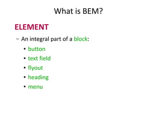 What is BEM?
ELEMENT
– An integral part of a block:
● button
● text field
● flyout
● heading
● menu
 