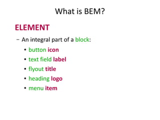 What is BEM?
ELEMENT
– An integral part of a block:
● button icon
● text field label
● flyout title
● heading logo
● menu item
 