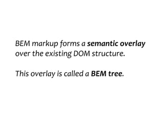 BEM markup forms a semantic overlay
over the existing DOM structure.
This overlay is called a BEM tree.
 