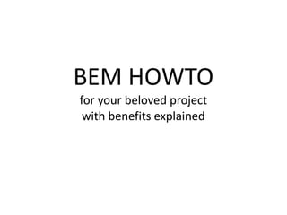 BEM HOWTO
for your beloved project
with benefits explained
 