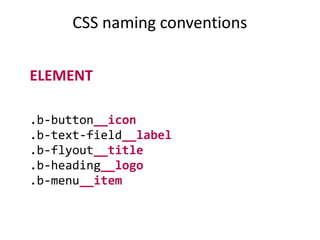 CSS naming conventions
ELEMENT
.b-button__icon
.b-text-field__label
.b-flyout__title
.b-heading__logo
.b-menu__item
 