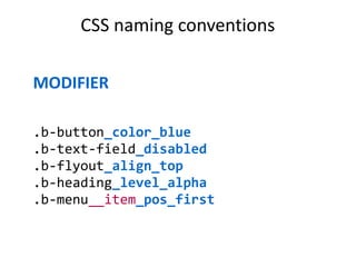 CSS naming conventions
MODIFIER
.b-button_color_blue
.b-text-field_disabled
.b-flyout_align_top
.b-heading_level_alpha
.b-menu__item_pos_first
 