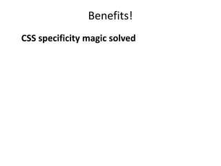Benefits!
CSS specificity magic solved
 