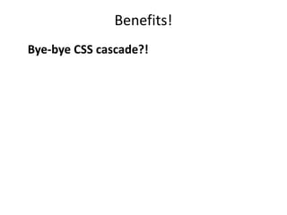 Benefits!
Bye-bye CSS cascade?!
 