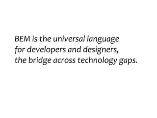 BEM is the universal language
for developers and designers,
the bridge across technology gaps.
 