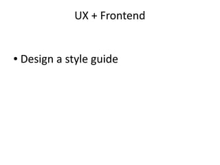 UX + Frontend
● Design a style guide
 