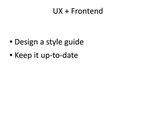 UX + Frontend
● Design a style guide
● Keep it up-to-date
 