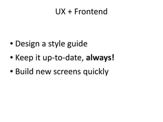 UX + Frontend
● Design a style guide
● Keep it up-to-date, always!
● Build new screens quickly
 