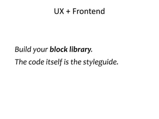 UX + Frontend
Build your block library.
The code itself is the styleguide.
 
