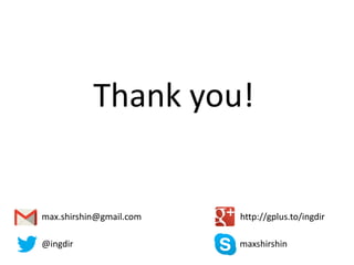max.shirshin@gmail.com http://gplus.to/ingdir
@ingdir maxshirshin
Thank you!
 