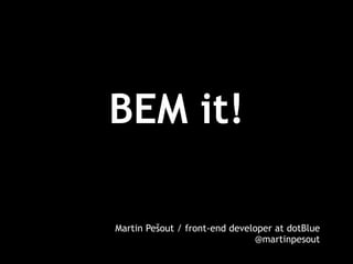 BEM it! 
Martin Pešout / front-end developer at dotBlue 
@martinpesout 
 