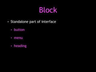 Block 
• Standalone part of interface 
• button 
• menu 
• heading 
 