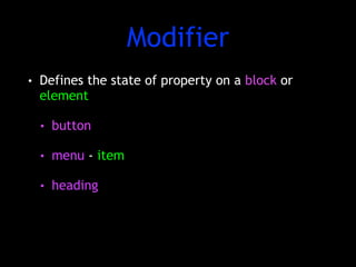 Modifier 
• Defines the state of property on a block or 
element 
• button 
• menu - item 
• heading 
 