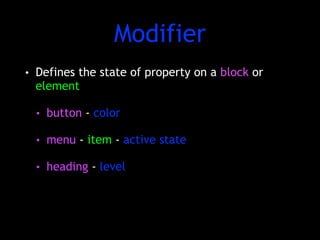 Modifier 
• Defines the state of property on a block or 
element 
• button - color 
• menu - item - active state 
• heading - level 
 