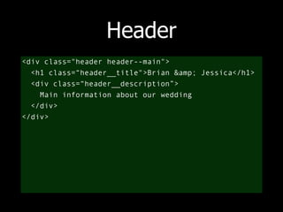 Header 
<div class="header header--main"> 
<h1 class=“header__title">Brian &amp; Jessica</h1> 
<div class=“header__description”> 
Main information about our wedding 
</div> 
</div> 
 