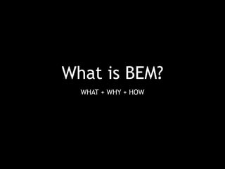 What is BEM? 
WHAT + WHY + HOW 
 