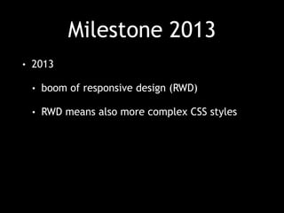 Milestone 2013 
• 2013 
• boom of responsive design (RWD) 
• RWD means also more complex CSS styles 
 