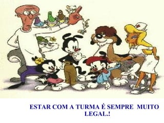 ESTAR COM A TURMA É SEMPRE  MUITO LEGAL.! ESTAR COM A TURMA É SEMPRE  MUITO LEGAL.! 