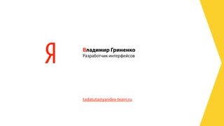 Владимир Гриненко
Разработчик интерфейсов




tadatuta@yandex-team.ru
 