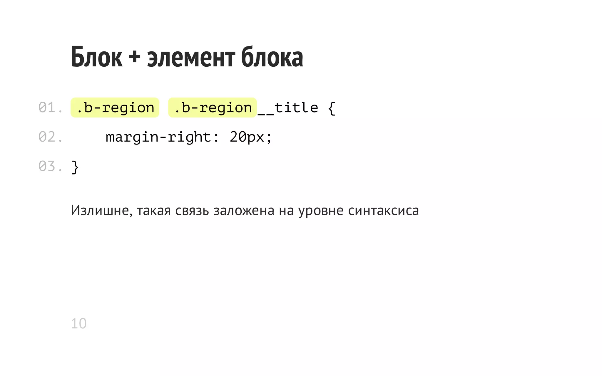 Блок + элемент блока
01. .b-region
02.

.b-region __title {

margin-right: 20px;

03. }
Излишне, такая связь заложена на уровне синтаксиса

10

 