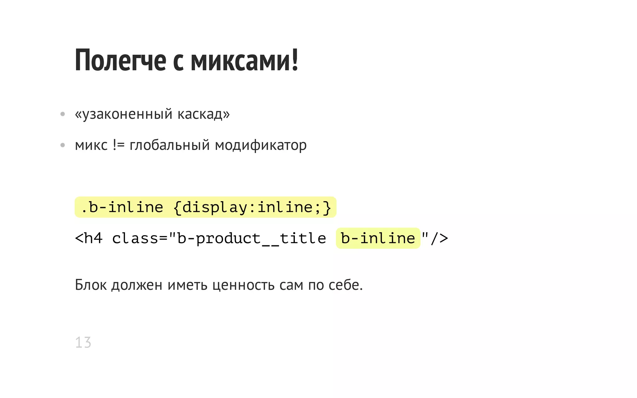 Полегче с миксами!
• «узаконенный каскад»
• микс != глобальный модификатор

.b-inline {display:inline;}
<h4 class="b-product__title b-inline "/>
Блок должен иметь ценность сам по себе.
13

 
