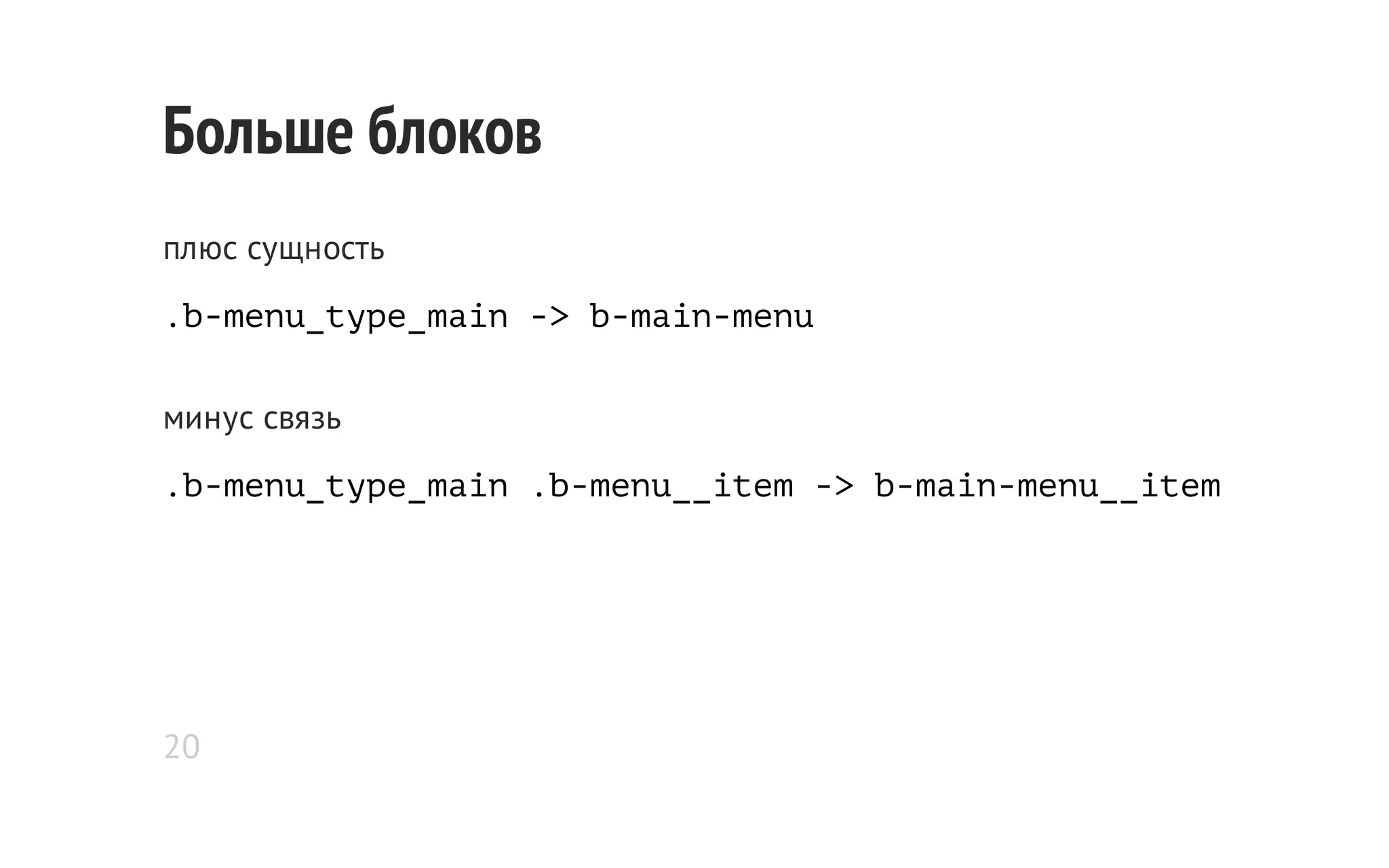 Больше блоков
плюс сущность
.b-menu_type_main -> b-main-menu
минус связь
.b-menu_type_main .b-menu__item -> b-main-menu__item

20

 