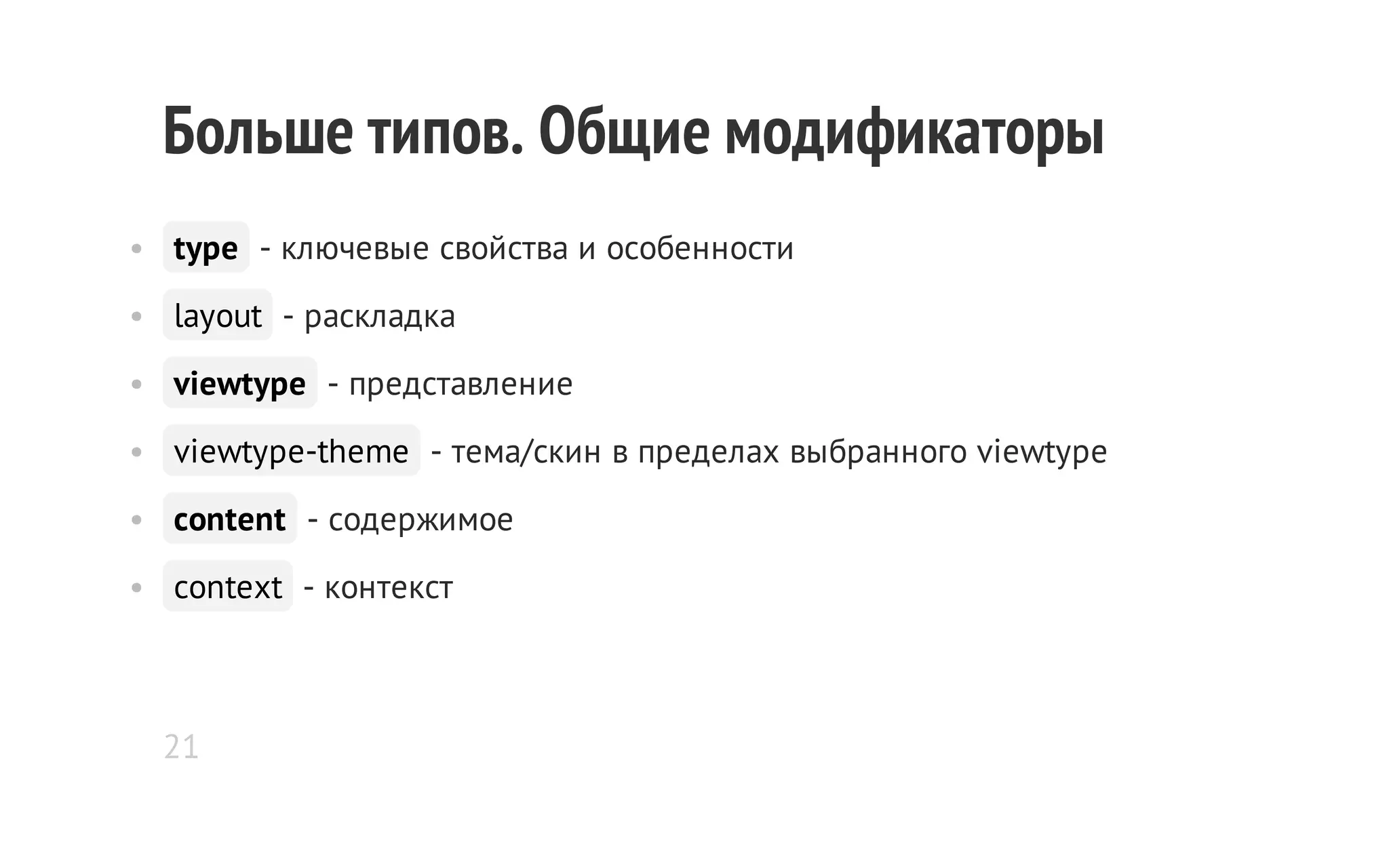 Больше типов. Общие модификаторы
• type - ключевые свойства и особенности
• layout - раскладка
• viewtype - представление
• viewtype-theme - тема/скин в пределах выбранного viewtype
• content - содержимое
• context - контекст

21

 