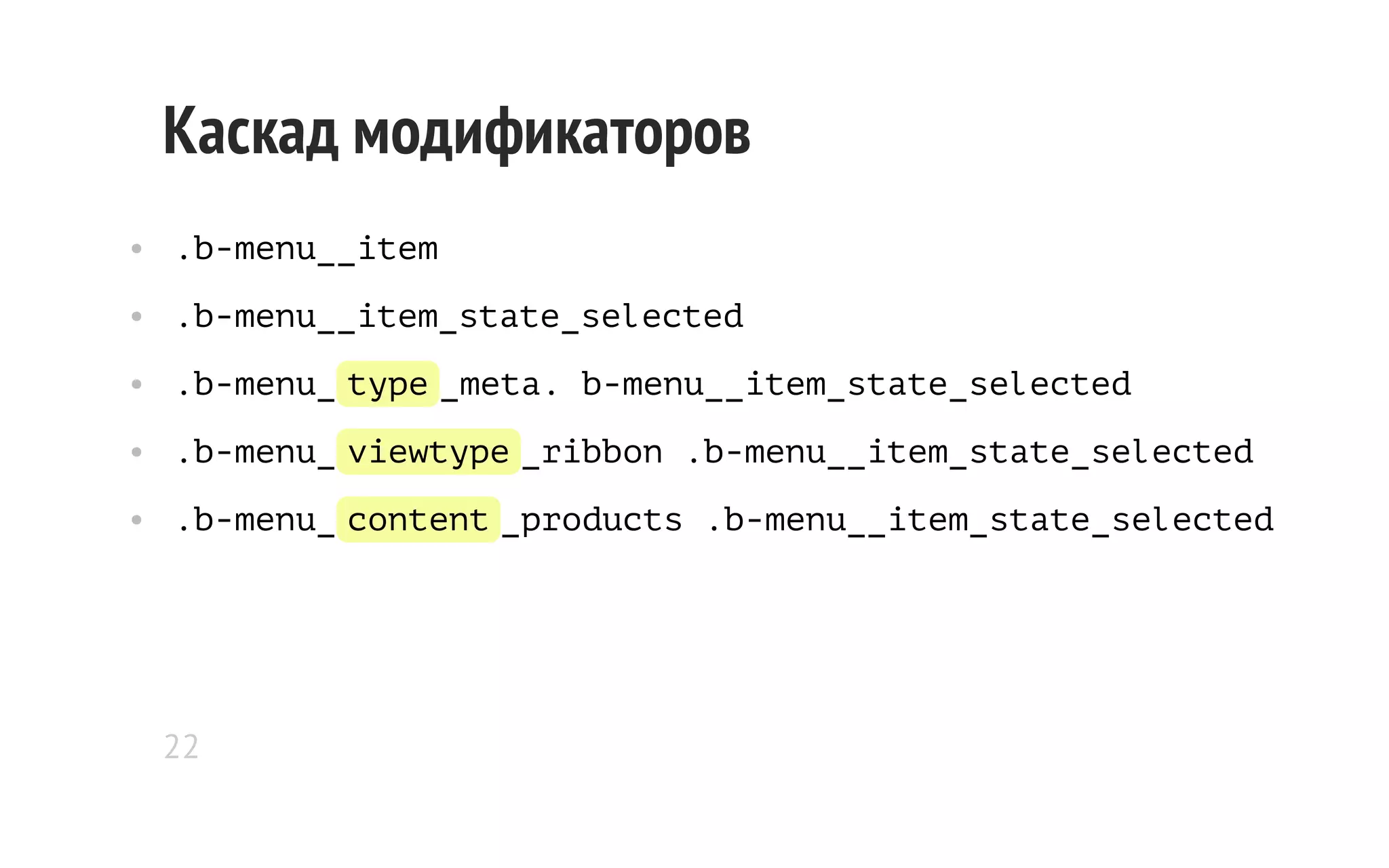Каскад модификаторов
• .b-menu__item
• .b-menu__item_state_selected
• .b-menu_ type _meta. b-menu__item_state_selected
• .b-menu_ viewtype _ribbon .b-menu__item_state_selected
• .b-menu_ content _products .b-menu__item_state_selected

22

 