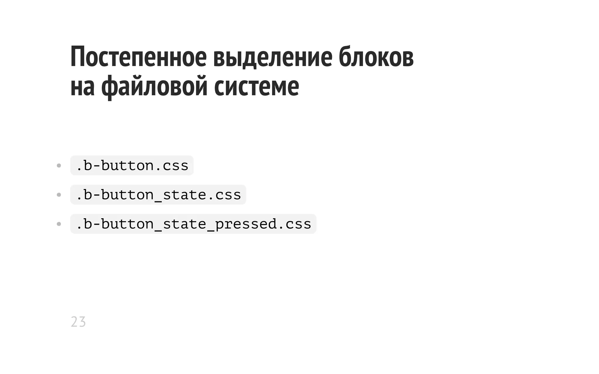 Постепенное выделение блоков
на файловой системе
• .b-button.css
• .b-button_state.css
• .b-button_state_pressed.css

23

 