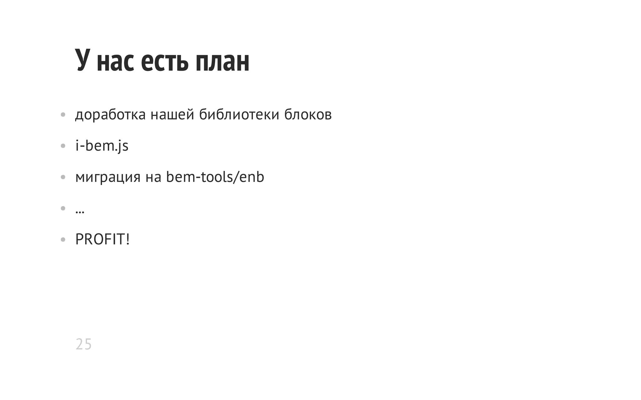 У нас есть план
• доработка нашей библиотеки блоков
• i-bem.js
• миграция на bem-tools/enb
• ...
• PROFIT!

25

 