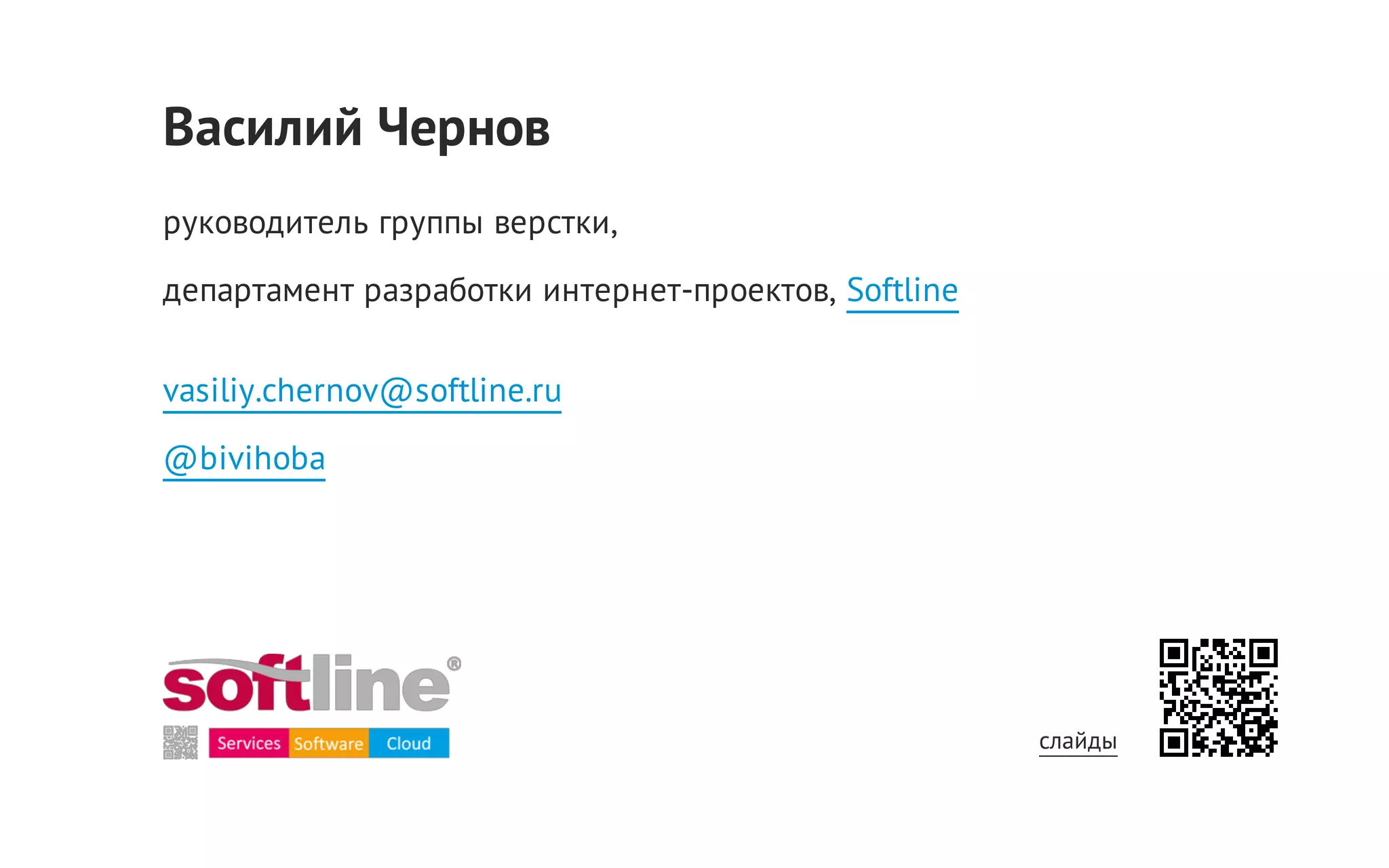 Василий Чернов
руководитель группы верстки,
департамент разработки интернет-проектов, Softline
vasiliy.chernov@softline.ru
@bivihoba

cлайды

 