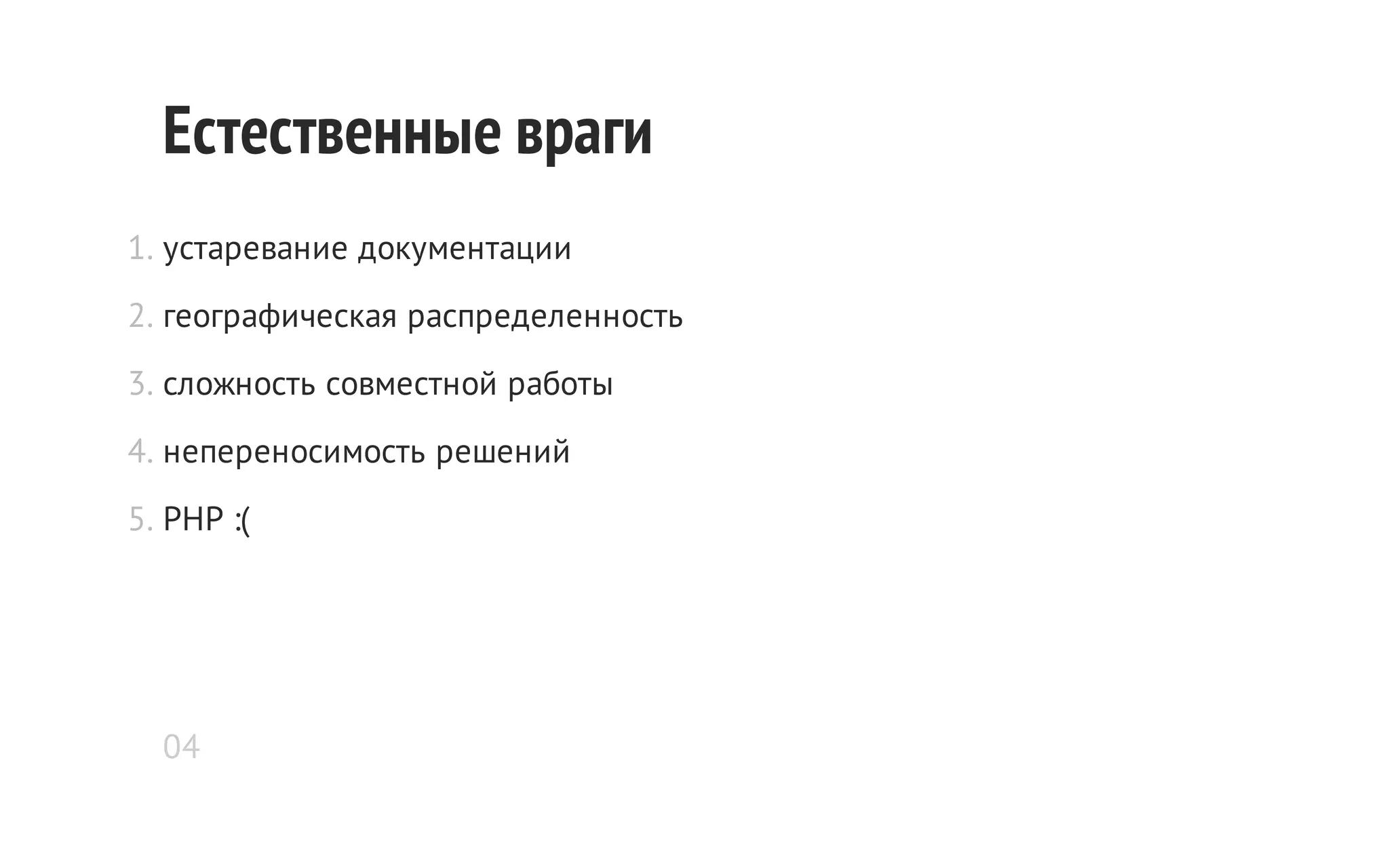 Естественные враги
1. устаревание документации
2. географическая распределенность
3. сложность совместной работы
4. непереносимость решений
5. PHP :(

04

 