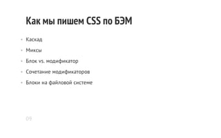 Как мы пишем CSS по БЭМ
• Каскад
• Миксы
• Блок vs. модификатор
• Сочетание модификаторов
• Блоки на файловой системе

09

 