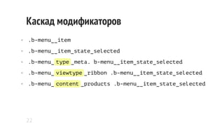 Каскад модификаторов
• .b-menu__item
• .b-menu__item_state_selected
• .b-menu_ type _meta. b-menu__item_state_selected
• ....