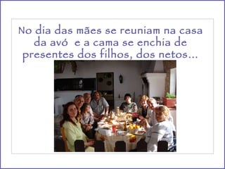 No dia das mães se reuniam na casa da avó  e a cama se enchia de presentes dos filhos, dos netos… 