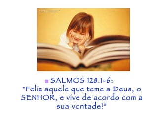 SALMOS 128.1-6: "Feliz aquele que teme a Deus, o SENHOR, e vive de acordo com a sua vontade!” 