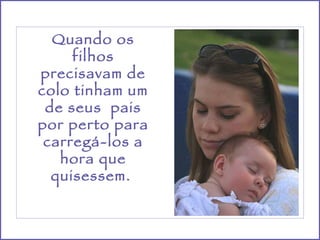 Quando os filhos precisavam de colo tinham um de seus  pais por perto para carregá-los a hora que quisessem.  