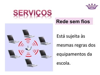 Rede sem fios

Está sujeita às
mesmas regras dos
equipamentos da
escola.
 