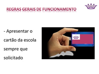 - Apresentar o
cartão da escola
sempre que
solicitado   .
 