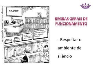 BE-CRE




                                                    vezes
                                           Quantas
                                                     te dizer
                                           tenho de
                                                      res
                        Por favo
                                 r,         para esta
                                  -te de
                        importas o?         calado?

                                                                - Respeitar o
                    ,    estar calad
           Silêncio
           por fav or
Silêncio



                                                                ambiente de
                                                                silêncio   .
 