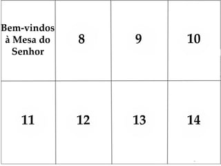 8 9 10
11 12 13 14
Bem-vindos
à Mesa do
Senhor
 