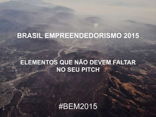 BRASIL EMPREENDEDORISMO 2015
ELEMENTOS QUE NÃO DEVEM FALTAR
NO SEU PITCH
#BEM2015
 