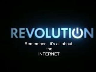 Remember…it’s all about…
the
INTERNET!
 