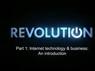 Part 1: Internet technology & business:
An introduction
 