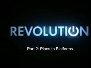 Part 2: Pipes to Platforms
 