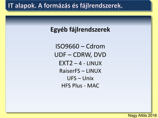 Nagy Attila 2018
Egyéb fájlrendszerek
ISO9660 – Cdrom
UDF – CDRW, DVD
EXT2 – 4 - LINUX
RaiserFS – LINUX
UFS – Unix
HFS Plus - MAC
 