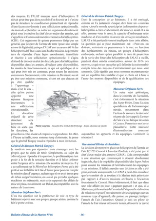 des moyens. Et l’ALAT manque aussi d’hélicoptères. Il Général de division Patrick Tanguy :
n’était peut-être pas alors possible d’en fournir et il n’existe Dans la conception de ce bâtiment, il a été envisagé,
pas de structure de coordination permettant de répondre comme on l’a justement évoqué, d’en faire un « couteau
d’une façon coordonnée à une sollicitation opérationnelle. suisse », tout le monde a participé et la dimension de porte-
Au mois de septembre, va naître un organisme directement hélicoptères a, bien évidemment, été mise en avant. Il a en
placé sous les ordres du chef d’état-major des armées, qui effet, comme vous le savez, la capacité d’embarquer seize
s’appellera le Commandement interarmées des hélicoptères machines et d’en mettre en œuvre six de façon simultanée.
(CIH). Cet organisme de quinze personnes dirigé par un L’ALAT a été particulièrement impliquée dans cette affaire.
général, que j’espère de l’armée de terre (pour une simple La question qui se pose maintenant est : « Peut-on, ou
raison de légitimité puisque l’ALAT met en œuvre 60 % des doit-on, maintenir en permanence à la mer, en fonction
hélicoptères de l’État), aura une double mission. La première des déplacements du bateau, un groupe d’hélicoptères
sera de répondre d’une façon coordonnée, immédiate embarqués, sachant qu’en parallèle le taux de projection
et réactive à une sollicitation opérationnelle. Il s’agira de la partie des forces des hélicoptères de l’ALAT a oscillé,
d’abord de dresser un état des lieux du parc des hélicoptères pendant deux années consécutives, autour de 30 % des
disponibles dans les armées, d’évaluer cette disponibilité, moyens, ce qui est un taux plus qu’à la limite du raisonnable
les modes de fonctionnement, ce qui est spéciﬁque et ce compte tenu des moyens d’entraînement qui nous sont
qui peut être mis en commun, pour toutes les missions consentis. Cela signiﬁe que nous sommes en permanence
communes. Notamment, cette mission en Birmanie aurait sur un équilibre très instable et que le choix est à faire à
pu être une mission commune, si tant est que chacun ait l’aune des moyens disponibles et de la qualiﬁcation des
pu être qualiﬁé                                                                                   équipages.
à l’appontage –
mais c’est le cas –                                                                               Monsieur Stéphane Fort :
aﬁn qu’on puisse                                                                                  Un autre sujet polémique,
apporter           une                                                                            dans le contexte de l’actualité,
réponse française                                                                                 c’est évidemment la situation
interarmées          à                                                                            des Super Frelon. Dans l’action
une      sollicitation                                                                            quotidienne de l’aéronautique
opérationnelle.                                                                                   navale, notamment dans
Le         deuxième                                                                               l’action de secours, la nécessité
objectif de cette                                                                                 récente de faire appel à l’armée
structure         sera                                                                            de l’air n’a pas fait que des amis
justement           de                                                                            à Cazaux. Permettez-moi cette
faire en sorte que Pierre Courtois - Alouette III à bord du BEM Monge - dessin à la mine de plomb plaisanterie. Cette nécessité
les doctrines, les                                                                                d’externalisation        concerne
procédures et les modes d’emploi se rapprochent. En effet, aujourd’hui les appareils et les équipages. Comment la
à l’heure actuelle, nous sommes trop cloisonnés. Je pense résoudre ?
que le général Tanguy voudra répondre à mon invitation.
                                                                    Vice-amiral Olivier de Rostolan :
Général de division Patrick Tanguy :
                                                                    La décision de mettre en place un hélicoptère de l’armée de
Je voudrais non pas répondre, mais converger avec les
                                                                    l’air EC 725 Caracal à Lanvéoc-Poulmic a été prise par le
propos que tu viens de tenir. Simplement, au sujet du
                                                                    chef d’état-major des armées (CEMA). Cela correspondait
Mistral, pour répondre à la question, la problématique s’est
                                                                    à une situation qui commençait à devenir absolument
posée à la ﬁn de la semaine dernière et il fallait arbitrer
                                                                    ingérable, due à la trop faible disponibilité des Super Frelon
entre l’urgence de la mission et le nombre de moyens. Il y
                                                                    pour assurer les missions et l’entraînement des équipages
a actuellement sur le Mistral un hélicoptère Puma qui a été
                                                                    à ces missions. Il fallait prendre une décision et elle a été
prélevé sur le théâtre de Côte-d’Ivoire pour pouvoir remplir
                                                                    prise, en toute souveraineté. Le CEMA a peut-être considéré
la mission dans l’urgence, sachant que si on avait eu un peu
                                                                    que le transfert de ce soutien à la Marine était prioritaire
de délais supplémentaires, on aurait pu prendre quelques
                                                                    par rapport à d’autres missions attribuées à l’escadron
machines en métropole, mais cela supposait des délais de
                                                                    fournissant le Caracal. Bien évidemment, il faut que dans
mise en place, notamment sur Dakar, incompatibles avec la
                                                                    une telle affaire on joue « gagnant-gagnant » et que, si la
nature de la mission.
                                                                    Marine reçoit le soutien de l’armée de l’air pour la réalisation
Monsieur Stéphane Fort :                                            de missions et pour l’entraînement de ses équipages sur un
D’où ma question sur la pertinence de voir ce type de nouveau type d’appareil, elle puisse, au passage, intégrer
bâtiment opérer avec son propre groupe aérien, comme le l’armée de l’air, l’amariner. Quand je vois un pilote de
fait le porte-avions.                                               l’armée de l’air mieux découvrir la mer, découvrir ce qu’est



Bulletin d’études de la Marine N°46                              - 36 -
 