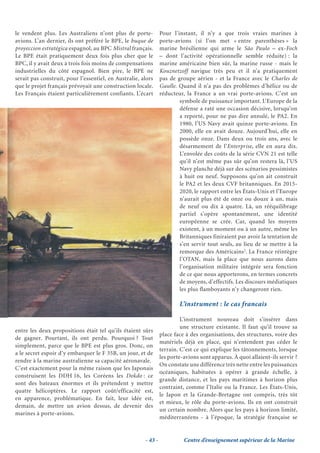 le vendent plus. Les Australiens n’ont plus de porte-           Pour l’instant, il n’y a que trois vraies marines à
avions. L’an dernier, ils ont préféré le BPE, le buque de       porte-avions (si l’on met « entre parenthèses » la
proyeccion estratégica espagnol, au BPC Mistral français.       marine brésilienne qui arme le São Paulo – ex-Foch
Le BPE était pratiquement deux fois plus cher que le            – dont l’activité opérationnelle semble réduite) : la
BPC, il y avait deux à trois fois moins de compensations        marine américaine bien sûr, la marine russe - mais le
industrielles du côté espagnol. Bien pire, le BPE ne            Kouznetzoff navigue très peu et il n’a pratiquement
serait pas construit, pour l’essentiel, en Australie, alors     pas de groupe aérien - et la France avec le Charles de
que le projet français prévoyait une construction locale.       Gaulle. Quand il n’a pas des problèmes d’hélice ou de
Les Français étaient particulièrement confiants. L’écart        réducteur, la France a un vrai porte-avions. C’est un
                                                                        symbole de puissance important. L’Europe de la
                                                                        défense a raté une occasion décisive, lorsqu’on
                                                                        a reporté, pour ne pas dire annulé, le PA2. En
                                                                        1980, l’US Navy avait quinze porte-avions. En
                                                                        2000, elle en avait douze. Aujourd’hui, elle en
                                                                        possède onze. Dans deux ou trois ans, avec le
                                                                        désarmement de l’Enterprise, elle en aura dix.
                                                                        L’envolée des coûts de la série CVN 21 est telle
                                                                        qu’il n’est même pas sûr qu’on restera là, l’US
                                                                        Navy planche déjà sur des scénarios pessimistes
                                                                        à huit ou neuf. Supposons qu’on ait construit
                                                                        le PA2 et les deux CVF britanniques. En 2015-
                                                                        2020, le rapport entre les États-Unis et l’Europe
                                                                        n’aurait plus été de onze ou douze à un, mais
                                                                        de neuf ou dix à quatre. Là, un rééquilibrage
                                                                        partiel s’opère spontanément, une identité
                                                                        européenne se crée. Car, quand les moyens
                                                                        existent, à un moment ou à un autre, même les
                                                                        Britanniques finiraient par avoir la tentation de
                                                                        s’en servir tout seuls, au lieu de se mettre à la
                                                                        remorque des Américains2. La France réintègre
                                                                        l’OTAN, mais la place que nous aurons dans
                                                                        l’organisation militaire intégrée sera fonction
                                                                        de ce que nous apporterons, en termes concrets
                                                                        de moyens, d’effectifs. Les discours médiatiques
                                                                        les plus flamboyants n’y changeront rien.

                                                                        L’instrument : le cas francais

                                                                         L’instrument nouveau doit s’insérer dans
                                                                         une structure existante. Il faut qu’il trouve sa
entre les deux propositions était tel qu’ils étaient sûrs
                                                                place face à des organisations, des structures, voire des
de gagner. Pourtant, ils ont perdu. Pourquoi ? Tout
                                                                matériels déjà en place, qui n’entendent pas céder le
simplement, parce que le BPE est plus gros. Donc, on
                                                                terrain. C’est ce qui explique les tâtonnements, lorsque
a le secret espoir d’y embarquer le F 35B, un jour, et de
                                                                les porte-avions sont apparus. À quoi allaient-ils servir ?
rendre à la marine australienne sa capacité aéronavale.
                                                                On constate une différence très nette entre les puissances
C’est exactement pour la même raison que les Japonais
                                                                océaniques, habituées à opérer à grande échelle, à
construisent les DDH 16, les Coréens les Dokdo : ce
                                                                grande distance, et les pays maritimes à horizon plus
sont des bateaux énormes et ils prétendent y mettre
                                                                contraint, comme l’Italie ou la France. Les États-Unis,
quatre hélicoptères. Le rapport coût/efficacité est,
                                                                le Japon et la Grande-Bretagne ont compris, très tôt
en apparence, problématique. En fait, leur idée est,
                                                                et mieux, le rôle du porte-avions. Ils en ont construit
demain, de mettre un avion dessus, de devenir des
                                                                un certain nombre. Alors que les pays à horizon limité,
marines à porte-avions.
                                                                méditerranéens - à l’époque, la stratégie française se


                                                       - 43 -             Centre d’enseignement supérieur de la Marine
 