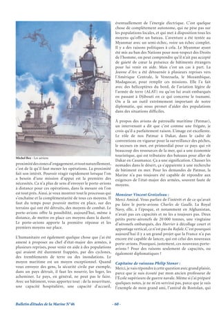 éventuellement de l’énergie électrique. C’est quelque
                                                                chose de complètement autonome, qui ne pèse pas sur
                                                                les populations locales, et qui met à disposition tous les
                                                                moyens qu’offre un bateau. L’aventure a été tentée au
                                                                Myanmar avec un semi-échec, voire un échec complet.
                                                                Il y a des raisons politiques à cela. Le Myanmar ayant
                                                                été mis au ban des Nations pour non-respect des Droits
                                                                de l’homme, on peut comprendre qu’il n’ait pas accepté
                                                                de gaieté de cœur la présence de bâtiments étrangers
                                                                pour lui venir en aide. Mais c’est un cas à part. La
                                                                Jeanne d’Arc a été détournée à plusieurs reprises vers
                                                                l’Amérique Centrale, le Venezuela, le Mozambique,
                                                                Madagascar, pour remplir ces missions. Elle l’a fait
                                                                avec des hélicoptères du bord, de l’aviation légère de
                                                                l’armée de terre (ALAT) ou qu’on lui avait embarqués
                                                                en passant à Djibouti en ce qui concerne le tsunami.
                                                                On a là un outil extrêmement important de notre
                                                                diplomatie, qui nous permet d’aider des populations
                                                                dans des situations difficiles.

                                                                À propos des avions de patrouille maritime (Patmar),
                                                                un intervenant a dit que c’est comme une frégate, je
                                                                crois qu’il a parfaitement raison. L’image est excellente.
                                                                Le rôle de nos Patmar à Dakar, dans le cadre de
                                                                conventions en vigueur pour la surveillance des pêches,
                                                                le secours en mer, est primordial pour ce pays qui vit
                                                                beaucoup des ressources de la mer, qui a une économie
                                                                touristique, qui est tributaire des bateaux pour aller de
Michel Bez - Les aériens
                                                                Dakar en Casamance. Ça a une signification. Chasser les
proximité des zones d’engagement, et tout naturellement,        nomades dans le désert, ça s’apparente à une recherche
c’est de là qu’il faut mener les opérations. La proximité       de bâtiment en mer. Pour les demandes de Patmar, la
fait son intérêt. Pouvoir réagir rapidement lorsque l’on        Marine n’a pas toujours été capable de répondre aux
a besoin d’une mission d’appui est la première des              exigences de l’état-major des armées, souvent faute de
nécessités. Ca n’a plus de sens d’envoyer le porte-avions       moyens.
à distance pour ces opérations, dans la mesure où l’on
est tout près. Ainsi, je veux montrer tout le processus qui     Monsieur Vincent Groizeleau :
s’enchaîne et la complémentarité de tous ces moyens. Il         Merci Amiral. Vous parliez de l’intérêt et de ce qu’avait
faut du temps pour pouvoir mettre en place, sur des             pu faire le porte-avions Charles de Gaulle. La Royal
terrains qui ont été détruits, des moyens de combat. Le         Navy, elle, à l’époque, et notamment en Afghanistan,
porte-avions offre la possibilité, aujourd’hui, même à          n’avait pas ces capacités et ne les a toujours pas. Deux
distance, de mettre en place ces moyens dans la durée.          petits porte-aéronefs de 20 000 tonnes, une vingtaine
Le porte-avions apporte la première réponse et les              d’aéronefs embarqués, des Harrier à décollage court et
premiers moyens sur place.                                      appontage vertical, ce n’est pas du Rafale. C’est pourquoi
                                                                aujourd’hui il y a un grand projet que la France n’a pas
L’humanitaire est également quelque chose que j’ai été          encore été capable de lancer, qui est celui des nouveaux
amené à proposer au chef d’état-major des armées, à             porte-avions. Pourquoi, justement, ces nouveaux porte-
plusieurs reprises, pour venir en aide à des populations        avions ? Pour des raisons seulement de capacités, ou
qui avaient été durement frappées, par des cyclones,            également diplomatiques ?
des tremblements de terre ou des inondations. Le
moyen maritime est un moyen exceptionnel. Quand                 Capitaine de vaisseau Philip Stonor :
vous envoyez des gens, la sécurité civile par exemple,          Merci, je vais répondre à cette question avec grand plaisir,
dans un pays détruit, il faut les nourrir, les loger, les       parce que je suis écouté par mon ancien professeur de
acheminer. Le pays, en général, ne peut pas le faire.           l’École supérieure de guerre navale. Même si j’ai préparé
Avec un bâtiment, vous apportez tout : de la nourriture,        quelques notes, je ne m’en servirai pas, parce que je suis
une capacité hospitalière, une capacité d’accueil,              l’exemple de mon grand ami, l’amiral de Rostolan, qui


Bulletin d’études de la Marine N°46                           - 60 -
 